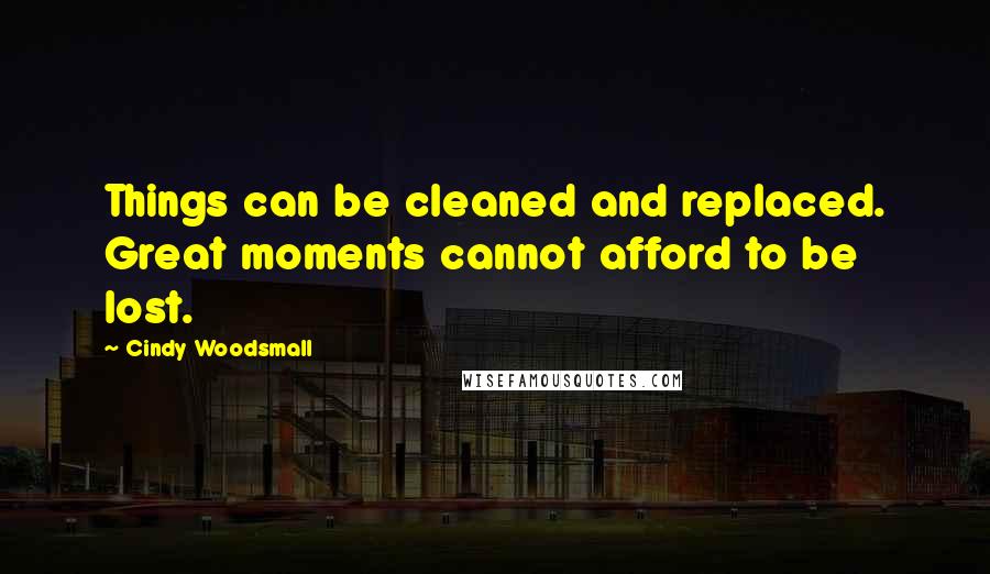 Cindy Woodsmall Quotes: Things can be cleaned and replaced. Great moments cannot afford to be lost.