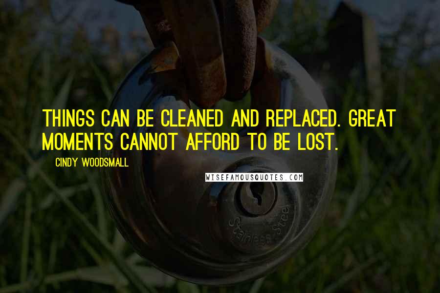 Cindy Woodsmall Quotes: Things can be cleaned and replaced. Great moments cannot afford to be lost.