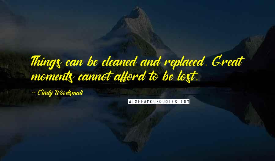 Cindy Woodsmall Quotes: Things can be cleaned and replaced. Great moments cannot afford to be lost.