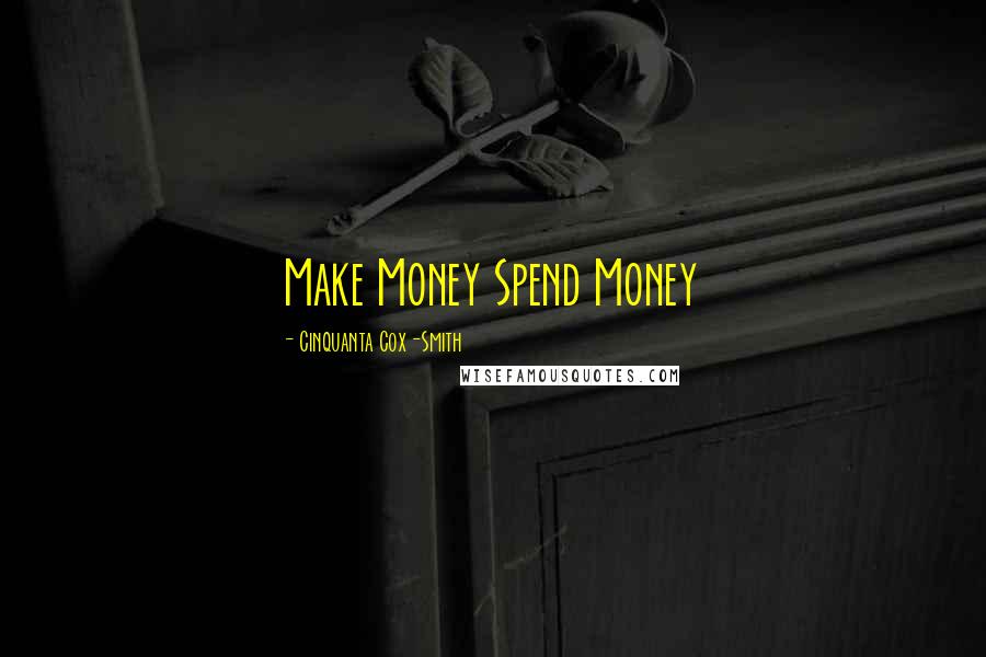 Cinquanta Cox-Smith Quotes: Make Money Spend Money