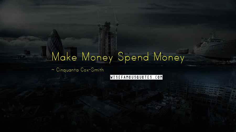 Cinquanta Cox-Smith Quotes: Make Money Spend Money