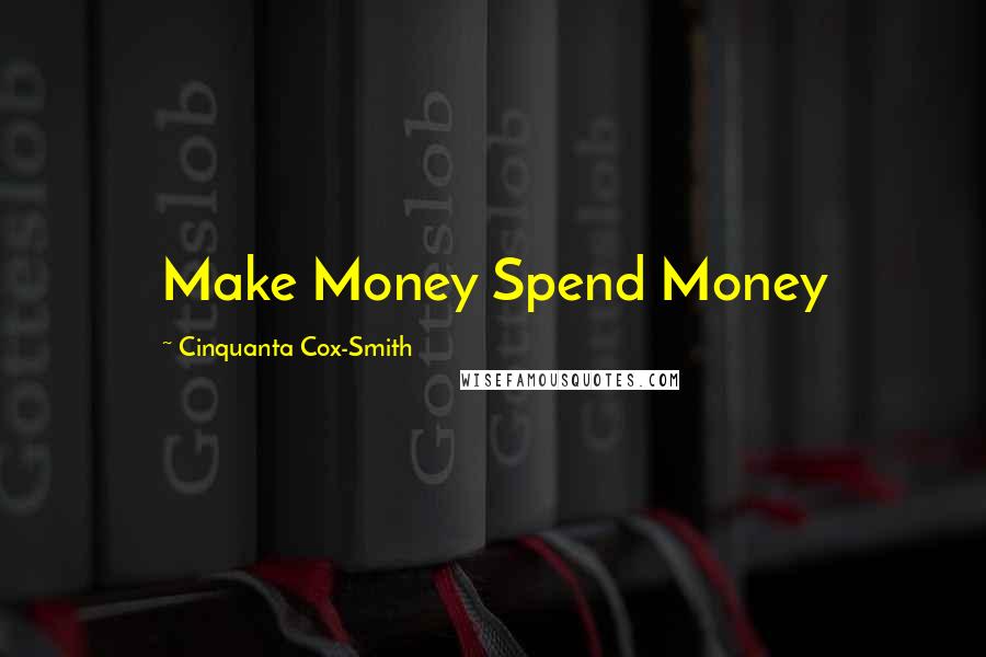 Cinquanta Cox-Smith Quotes: Make Money Spend Money