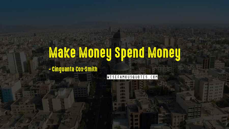 Cinquanta Cox-Smith Quotes: Make Money Spend Money