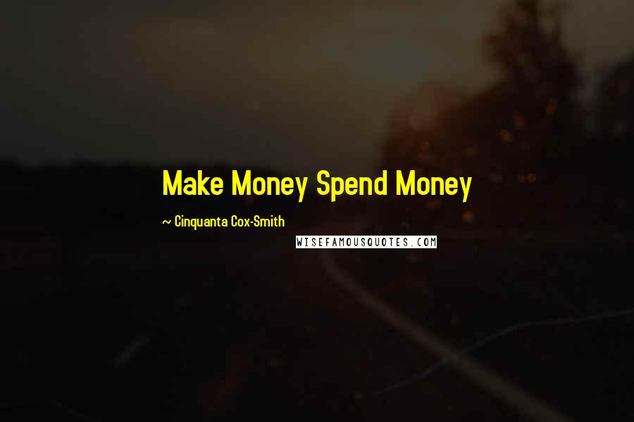 Cinquanta Cox-Smith Quotes: Make Money Spend Money