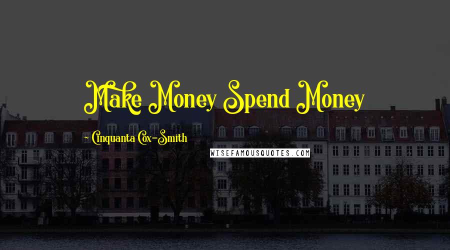 Cinquanta Cox-Smith Quotes: Make Money Spend Money