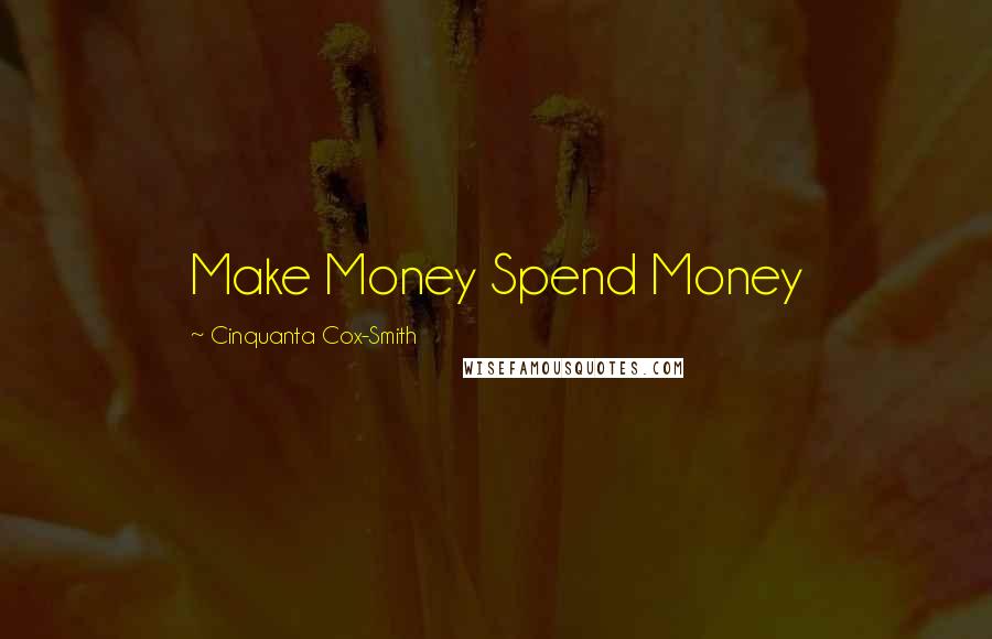 Cinquanta Cox-Smith Quotes: Make Money Spend Money