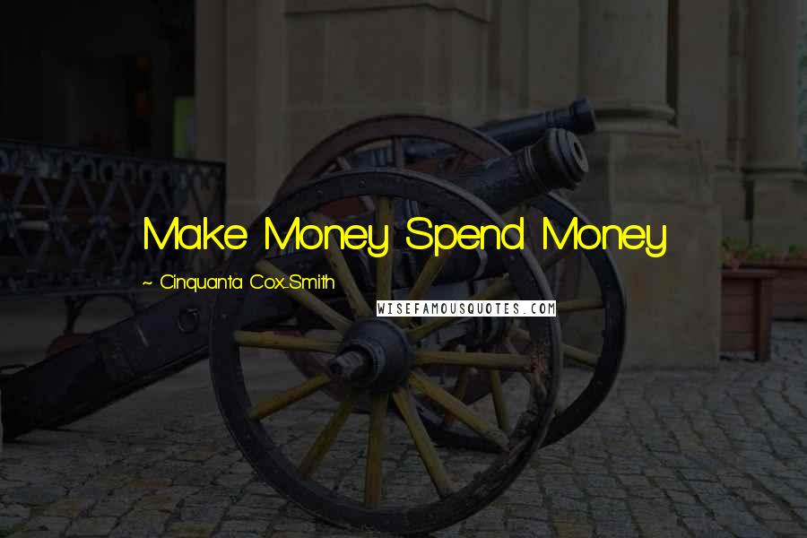 Cinquanta Cox-Smith Quotes: Make Money Spend Money