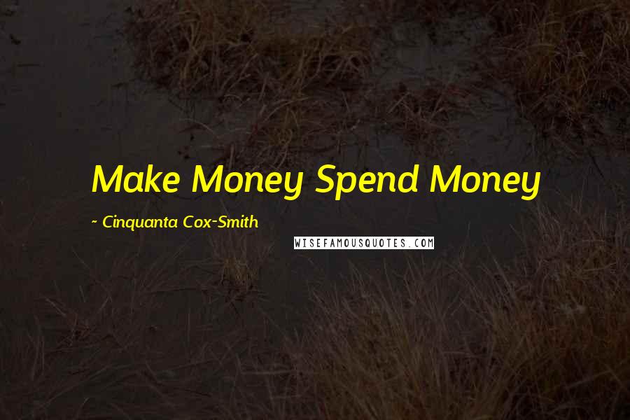 Cinquanta Cox-Smith Quotes: Make Money Spend Money