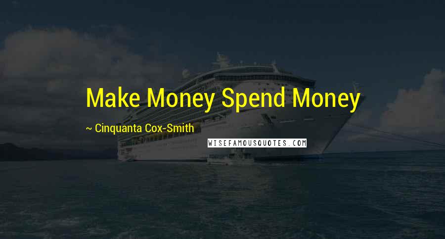 Cinquanta Cox-Smith Quotes: Make Money Spend Money