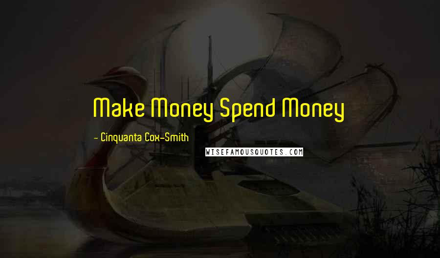 Cinquanta Cox-Smith Quotes: Make Money Spend Money