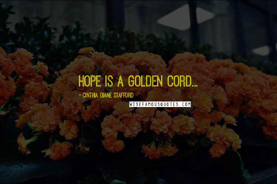 Cinthia Diane Stafford Quotes: Hope is a Golden Cord...