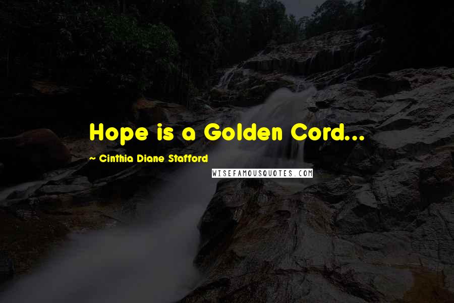 Cinthia Diane Stafford Quotes: Hope is a Golden Cord...