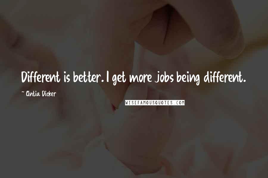 Cintia Dicker Quotes: Different is better. I get more jobs being different.