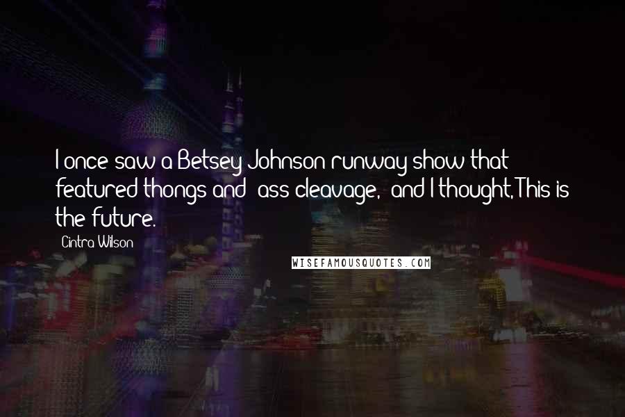 Cintra Wilson Quotes: I once saw a Betsey Johnson runway show that featured thongs and "ass cleavage," and I thought, This is the future.