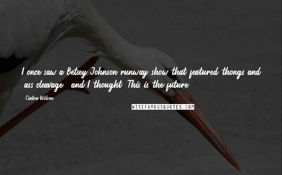 Cintra Wilson Quotes: I once saw a Betsey Johnson runway show that featured thongs and "ass cleavage," and I thought, This is the future.