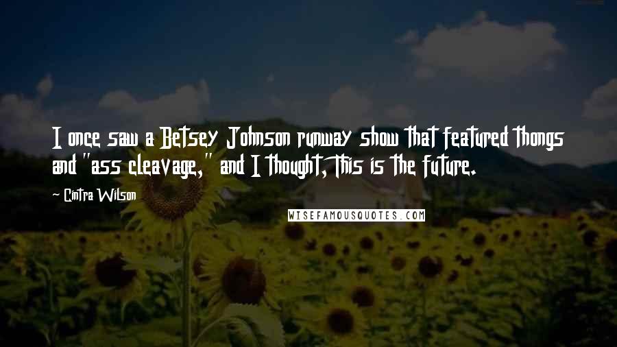 Cintra Wilson Quotes: I once saw a Betsey Johnson runway show that featured thongs and "ass cleavage," and I thought, This is the future.