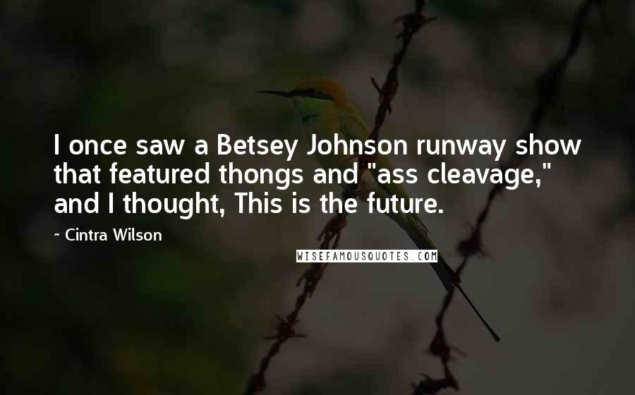 Cintra Wilson Quotes: I once saw a Betsey Johnson runway show that featured thongs and "ass cleavage," and I thought, This is the future.