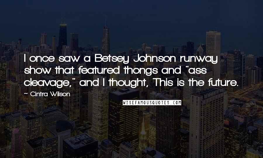 Cintra Wilson Quotes: I once saw a Betsey Johnson runway show that featured thongs and "ass cleavage," and I thought, This is the future.