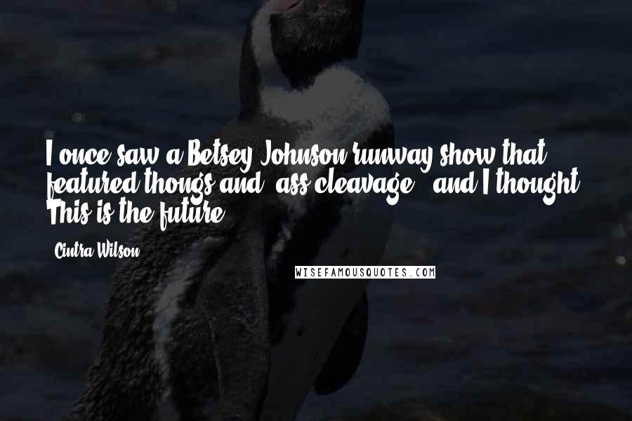 Cintra Wilson Quotes: I once saw a Betsey Johnson runway show that featured thongs and "ass cleavage," and I thought, This is the future.