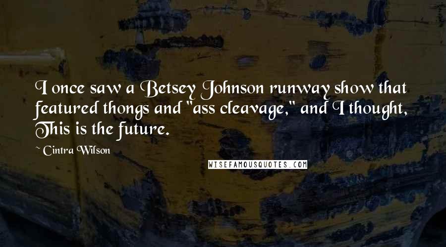 Cintra Wilson Quotes: I once saw a Betsey Johnson runway show that featured thongs and "ass cleavage," and I thought, This is the future.