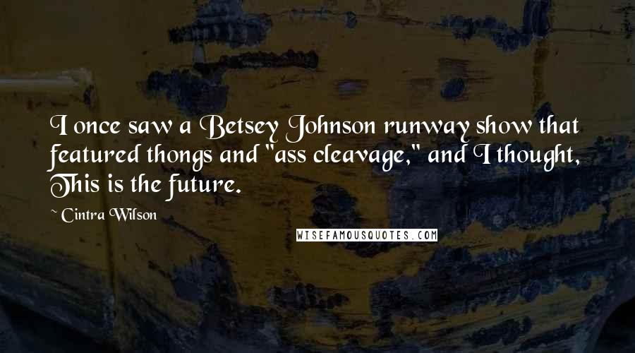 Cintra Wilson Quotes: I once saw a Betsey Johnson runway show that featured thongs and "ass cleavage," and I thought, This is the future.