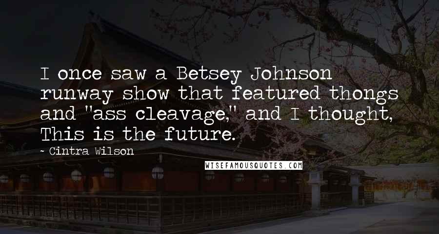 Cintra Wilson Quotes: I once saw a Betsey Johnson runway show that featured thongs and "ass cleavage," and I thought, This is the future.