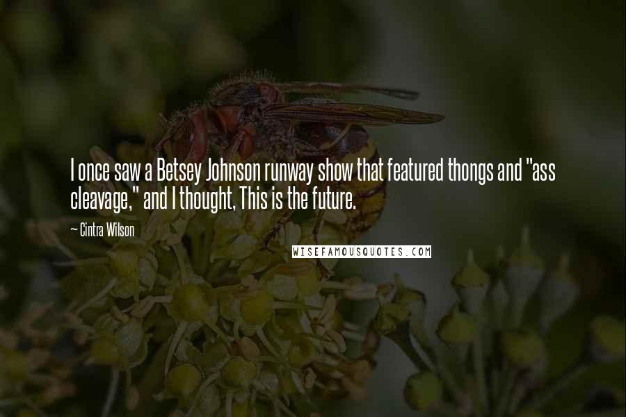 Cintra Wilson Quotes: I once saw a Betsey Johnson runway show that featured thongs and "ass cleavage," and I thought, This is the future.