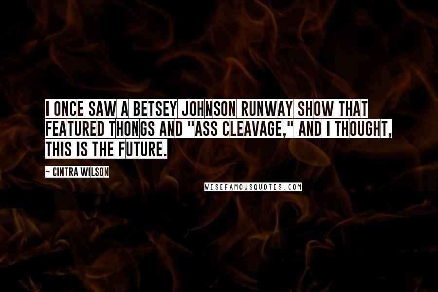 Cintra Wilson Quotes: I once saw a Betsey Johnson runway show that featured thongs and "ass cleavage," and I thought, This is the future.