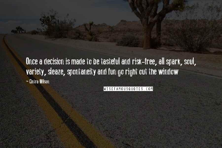 Cintra Wilson Quotes: Once a decision is made to be tasteful and risk-free, all spark, soul, variety, sleaze, spontaneity and fun go right out the window