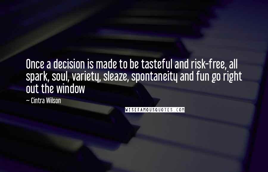 Cintra Wilson Quotes: Once a decision is made to be tasteful and risk-free, all spark, soul, variety, sleaze, spontaneity and fun go right out the window