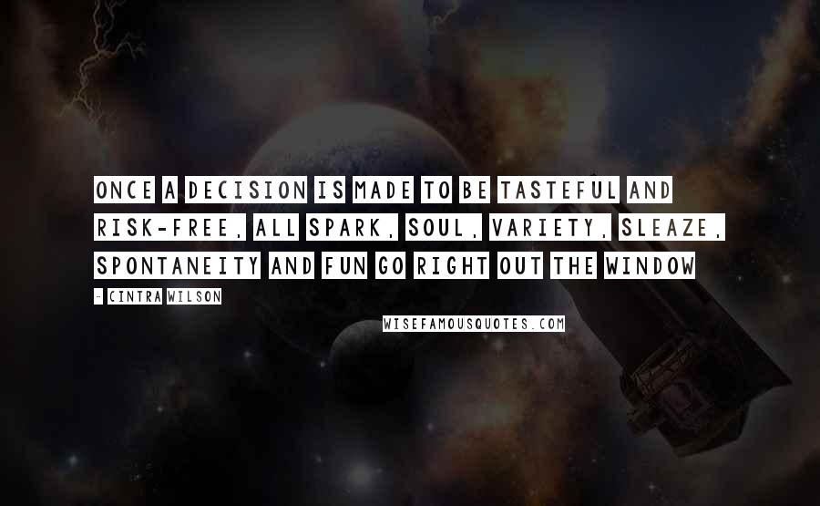 Cintra Wilson Quotes: Once a decision is made to be tasteful and risk-free, all spark, soul, variety, sleaze, spontaneity and fun go right out the window