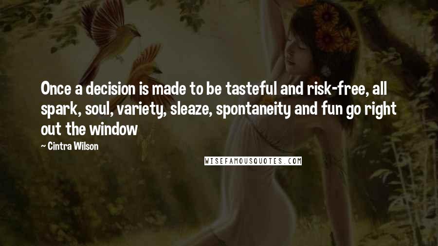 Cintra Wilson Quotes: Once a decision is made to be tasteful and risk-free, all spark, soul, variety, sleaze, spontaneity and fun go right out the window