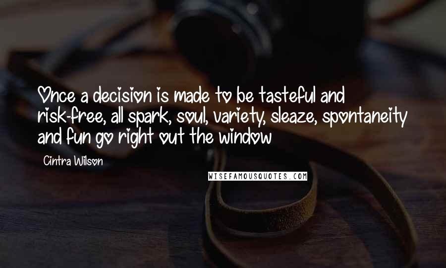 Cintra Wilson Quotes: Once a decision is made to be tasteful and risk-free, all spark, soul, variety, sleaze, spontaneity and fun go right out the window