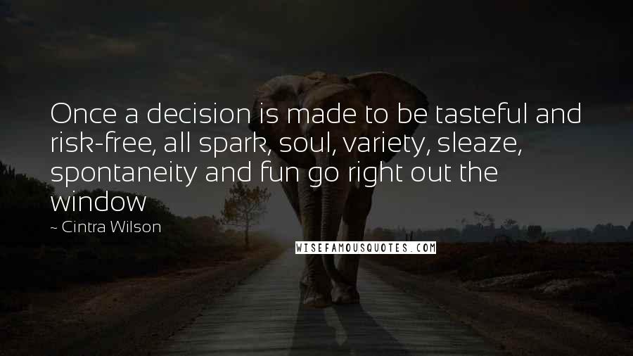 Cintra Wilson Quotes: Once a decision is made to be tasteful and risk-free, all spark, soul, variety, sleaze, spontaneity and fun go right out the window