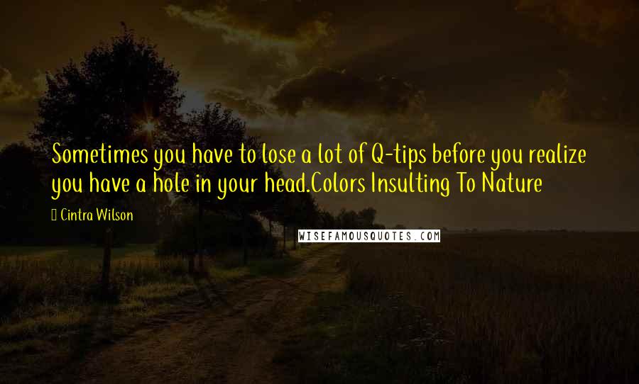 Cintra Wilson Quotes: Sometimes you have to lose a lot of Q-tips before you realize you have a hole in your head.Colors Insulting To Nature