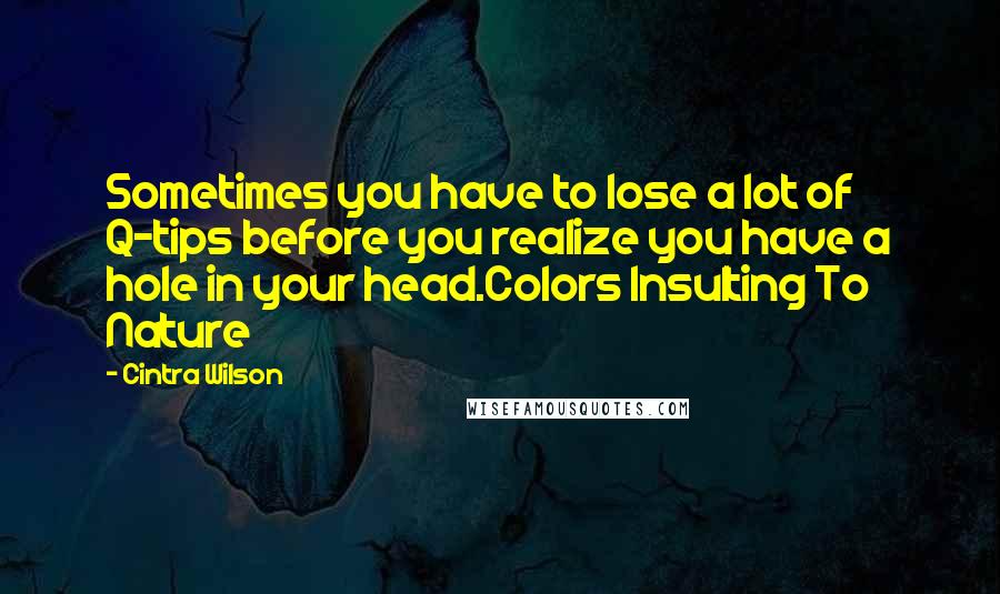 Cintra Wilson Quotes: Sometimes you have to lose a lot of Q-tips before you realize you have a hole in your head.Colors Insulting To Nature