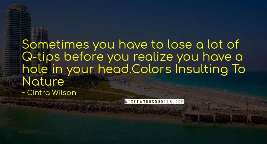 Cintra Wilson Quotes: Sometimes you have to lose a lot of Q-tips before you realize you have a hole in your head.Colors Insulting To Nature