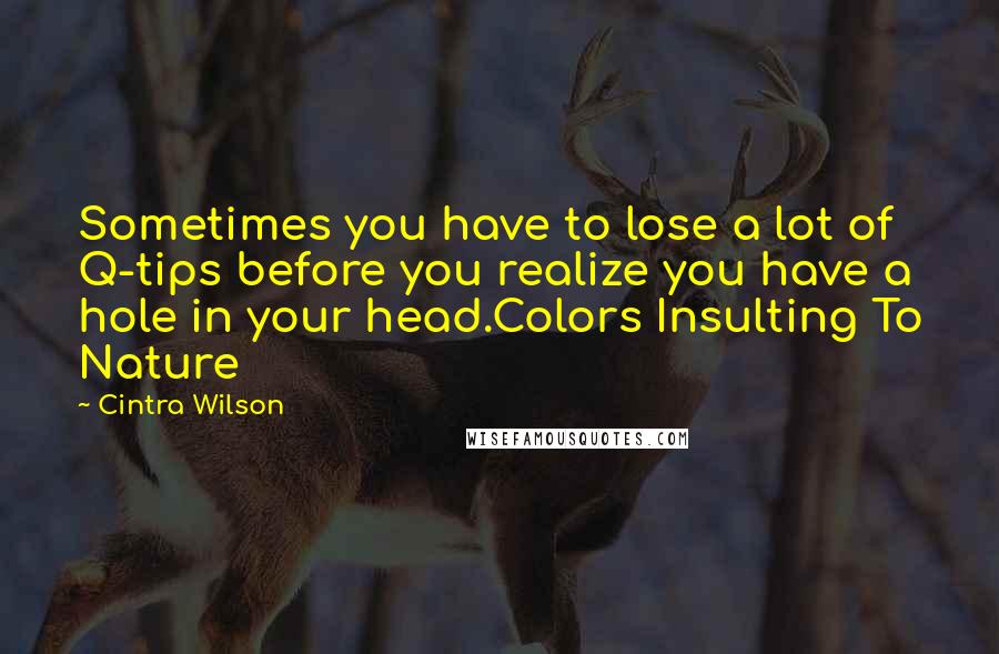 Cintra Wilson Quotes: Sometimes you have to lose a lot of Q-tips before you realize you have a hole in your head.Colors Insulting To Nature