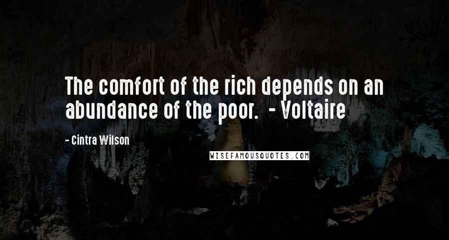 Cintra Wilson Quotes: The comfort of the rich depends on an abundance of the poor.  - Voltaire