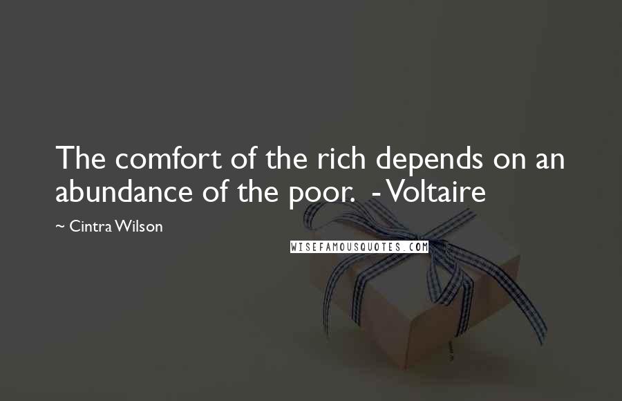 Cintra Wilson Quotes: The comfort of the rich depends on an abundance of the poor.  - Voltaire