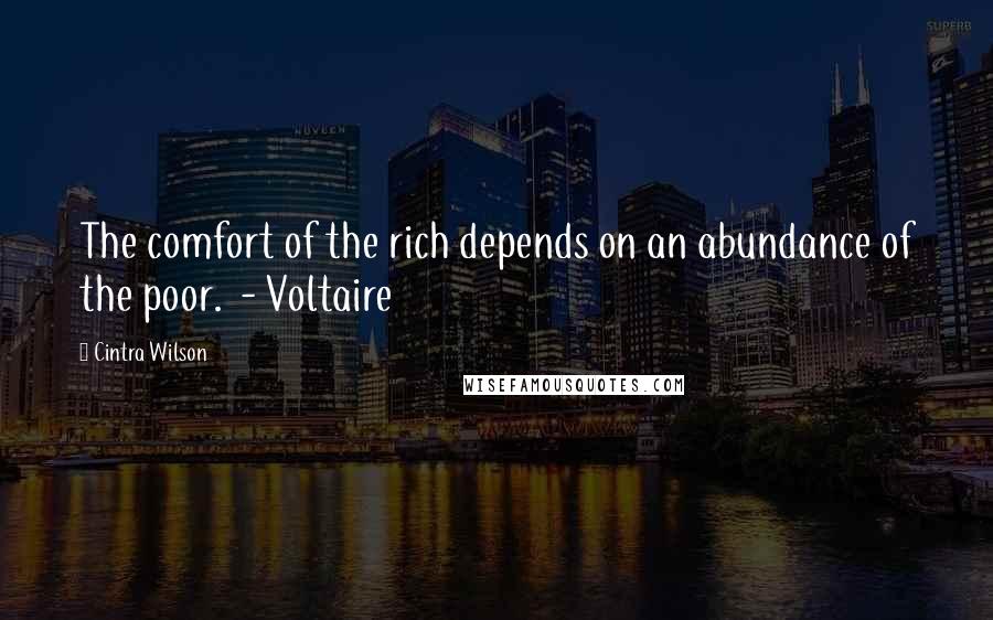 Cintra Wilson Quotes: The comfort of the rich depends on an abundance of the poor.  - Voltaire