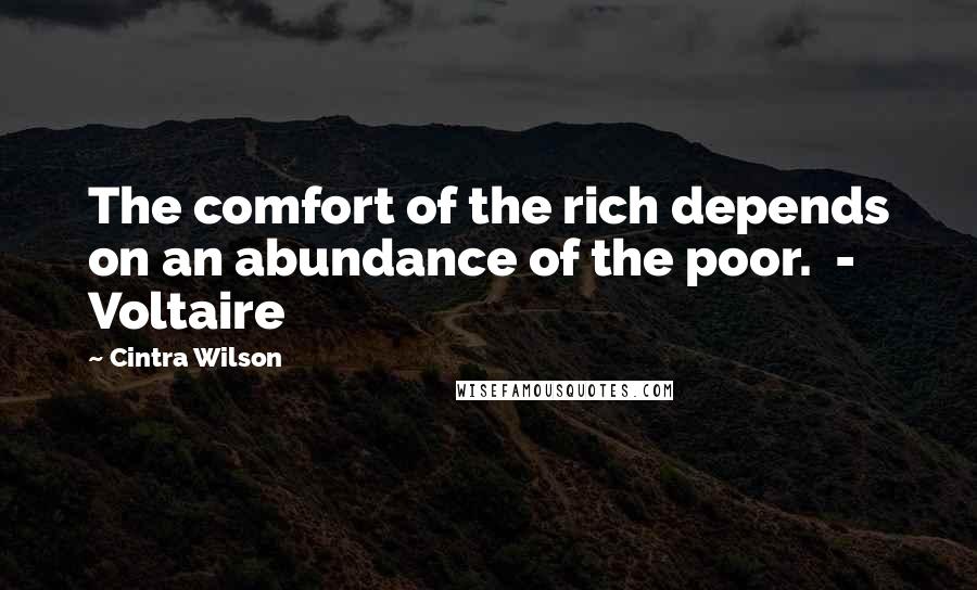Cintra Wilson Quotes: The comfort of the rich depends on an abundance of the poor.  - Voltaire