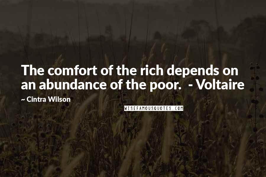 Cintra Wilson Quotes: The comfort of the rich depends on an abundance of the poor.  - Voltaire