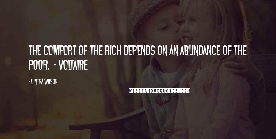 Cintra Wilson Quotes: The comfort of the rich depends on an abundance of the poor.  - Voltaire