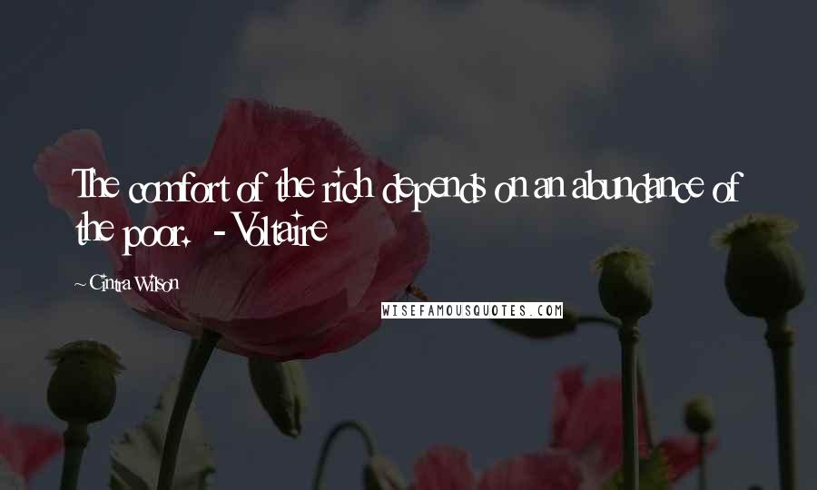Cintra Wilson Quotes: The comfort of the rich depends on an abundance of the poor.  - Voltaire