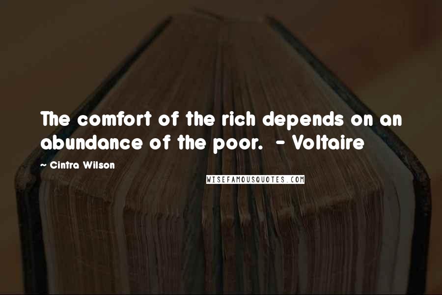 Cintra Wilson Quotes: The comfort of the rich depends on an abundance of the poor.  - Voltaire
