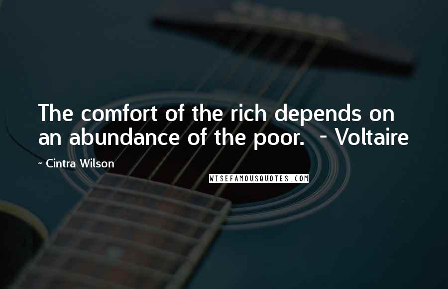 Cintra Wilson Quotes: The comfort of the rich depends on an abundance of the poor.  - Voltaire