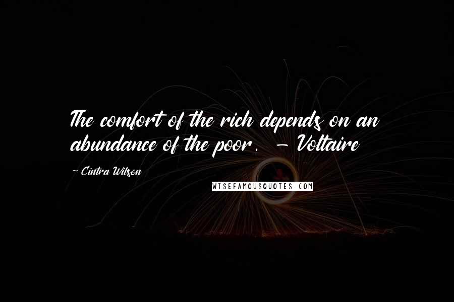 Cintra Wilson Quotes: The comfort of the rich depends on an abundance of the poor.  - Voltaire
