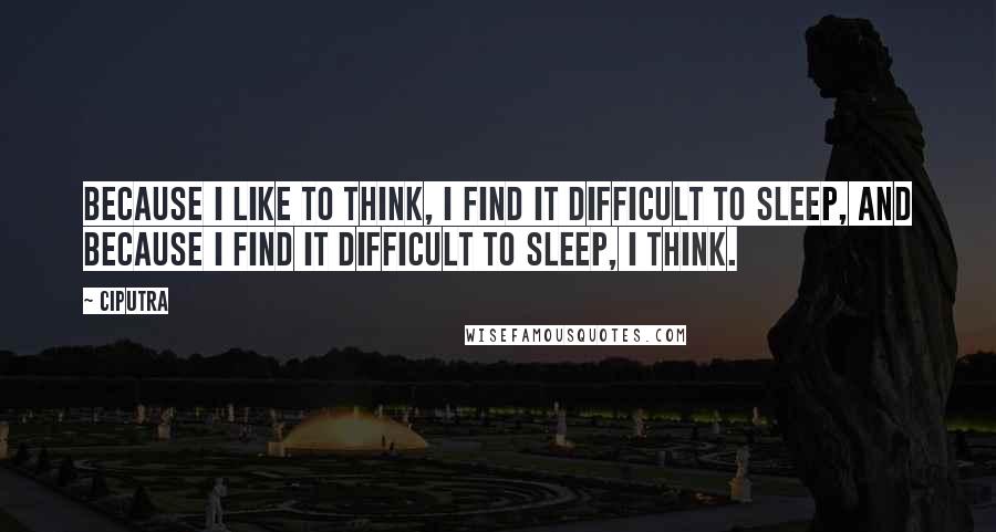 Ciputra Quotes: Because I like to think, I find it difficult to sleep, and because I find it difficult to sleep, I think.