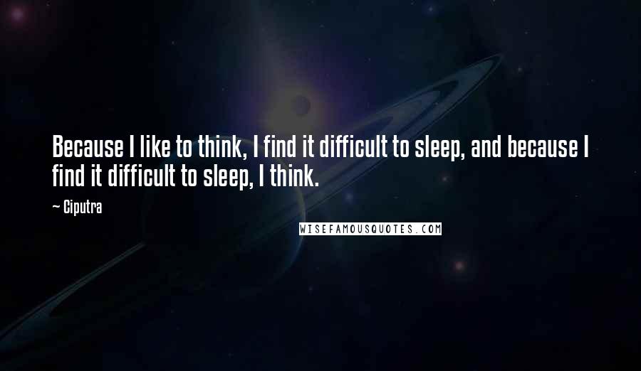 Ciputra Quotes: Because I like to think, I find it difficult to sleep, and because I find it difficult to sleep, I think.